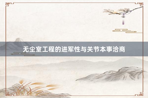 无尘室工程的进军性与关节本事洽商
