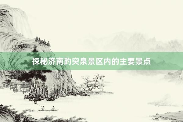 探秘济南趵突泉景区内的主要景点