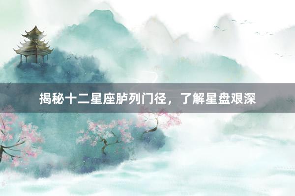 揭秘十二星座胪列门径，了解星盘艰深