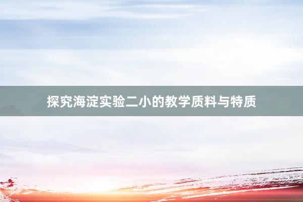 探究海淀实验二小的教学质料与特质