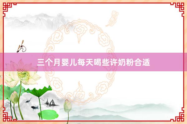 三个月婴儿每天喝些许奶粉合适