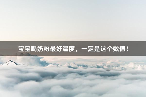 宝宝喝奶粉最好温度，一定是这个数值！