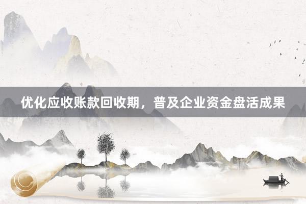 优化应收账款回收期，普及企业资金盘活成果
