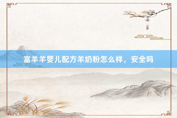 富羊羊婴儿配方羊奶粉怎么样，安全吗