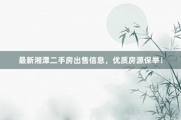 最新湘潭二手房出售信息，优质房源保举！