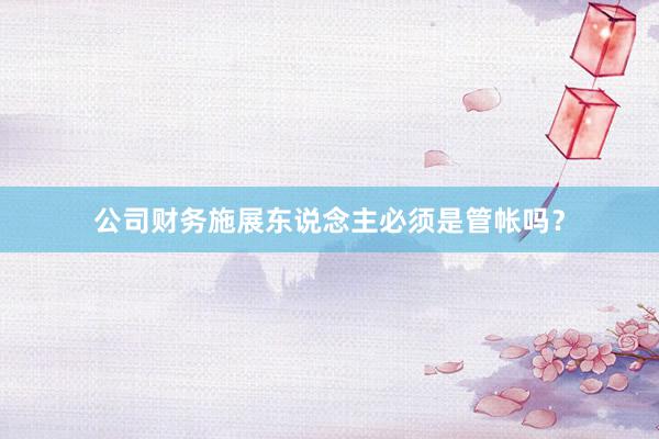 公司财务施展东说念主必须是管帐吗？